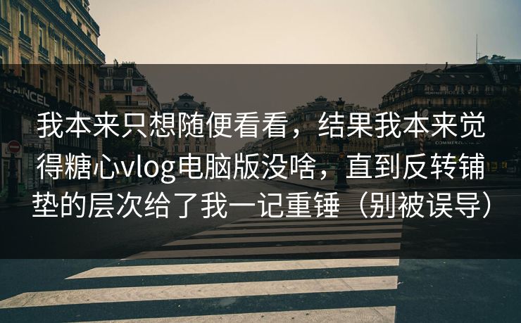 我本来只想随便看看，结果我本来觉得糖心vlog电脑版没啥，直到反转铺垫的层次给了我一记重锤（别被误导）