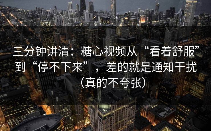 三分钟讲清：糖心视频从“看着舒服”到“停不下来”，差的就是通知干扰（真的不夸张）