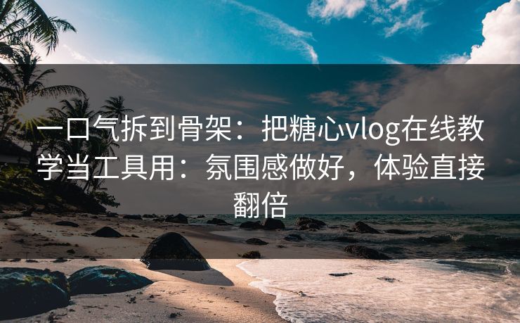 一口气拆到骨架:把糖心vlog在线教学当工具用:氛围感做好,体验直接翻倍 一口气拆到骨架:把糖心vlog在线教学当工具用:氛围感做好,体验直接翻倍