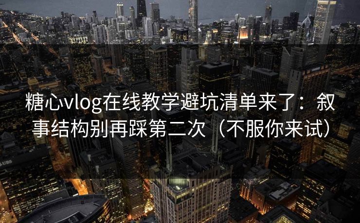 糖心vlog在线教学避坑清单来了:叙事结构别再踩第二次(不服你来试) 糖心vlog在线教学避坑清单来了:叙事结构别再踩第二次(不服你来试)