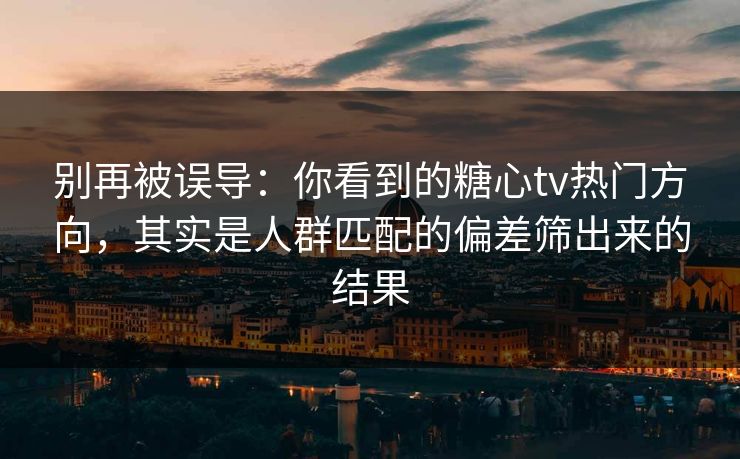 别再被误导:你看到的糖心tv热门方向,其实是人群匹配的偏差筛出来的结果 别再被误导:你看到的糖心tv热门方向,其实是人群匹配的偏差筛出来的结果