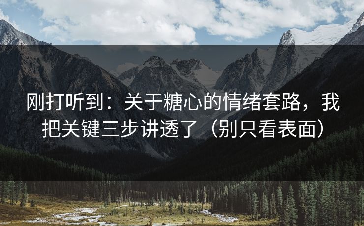 刚打听到：关于糖心的情绪套路，我把关键三步讲透了（别只看表面）