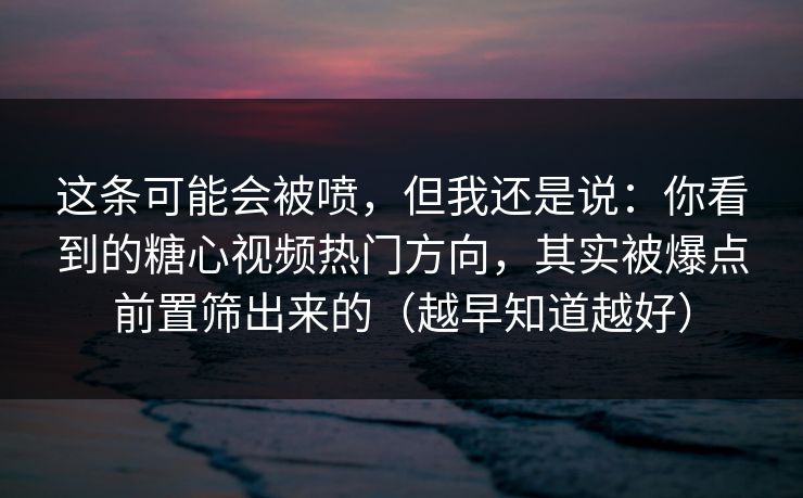 这条可能会被喷，但我还是说：你看到的糖心视频热门方向，其实被爆点前置筛出来的（越早知道越好）