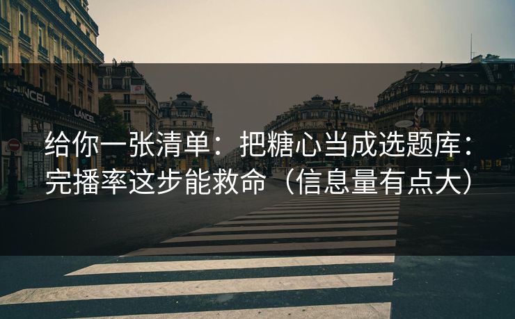给你一张清单：把糖心当成选题库：完播率这步能救命（信息量有点大）