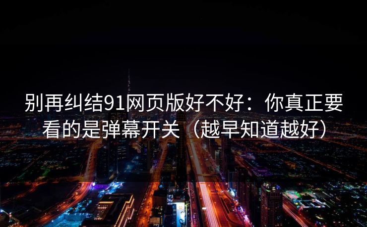 别再纠结91网页版好不好：你真正要看的是弹幕开关（越早知道越好）