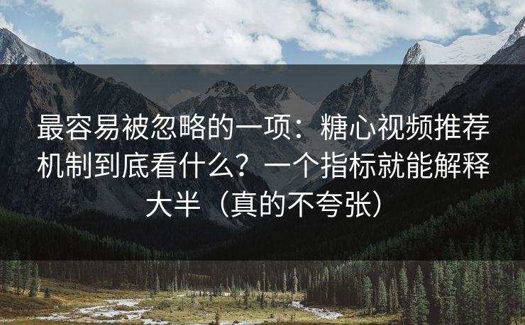 最容易被忽略的一项:糖心视频推荐机制到底看什么?一个指标就能解释大半(真的不夸张) 最容易被忽略的一项:糖心视频推荐机制到底看什么?一个指标就能解释大半(真的不夸张)