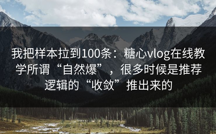 我把样本拉到100条:糖心vlog在线教学所谓“自然爆”,很多时候是推荐逻辑的“收敛”推出来的 我把样本拉到100条:糖心vlog在线教学所谓“自然爆”,很多时候是推荐逻辑的“收敛”推出来的