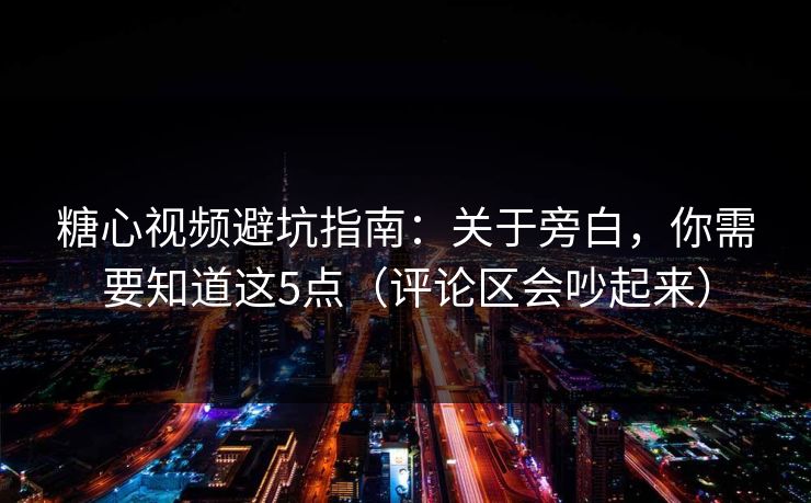 糖心视频避坑指南:关于旁白,你需要知道这5点(评论区会吵起来) 糖心视频避坑指南:关于旁白,你需要知道这5点(评论区会吵起来)