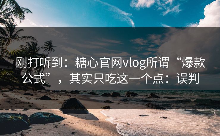 刚打听到:糖心官网vlog所谓“爆款公式”,其实只吃这一个点:误判 刚打听到:糖心官网vlog所谓“爆款公式”,其实只吃这一个点:误判