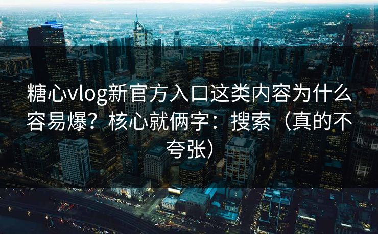 糖心vlog新官方入口这类内容为什么容易爆?核心就俩字:搜索(真的不夸张) 糖心vlog新官方入口这类内容为什么容易爆?核心就俩字:搜索(真的不夸张)
